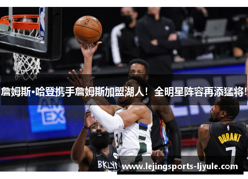詹姆斯·哈登携手詹姆斯加盟湖人！全明星阵容再添猛将！