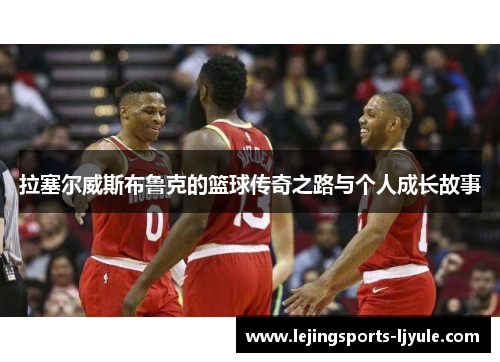 拉塞尔威斯布鲁克的篮球传奇之路与个人成长故事