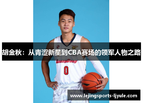 胡金秋：从青涩新星到CBA赛场的领军人物之路