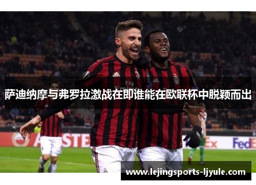 萨迪纳摩与弗罗拉激战在即谁能在欧联杯中脱颖而出