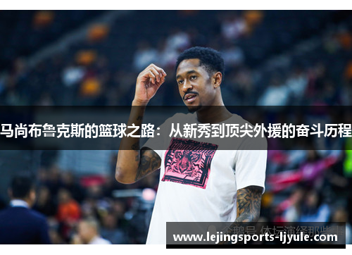 马尚布鲁克斯的篮球之路：从新秀到顶尖外援的奋斗历程